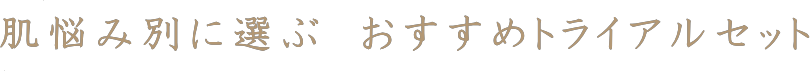 肌悩み別に選ぶ トライアルセット